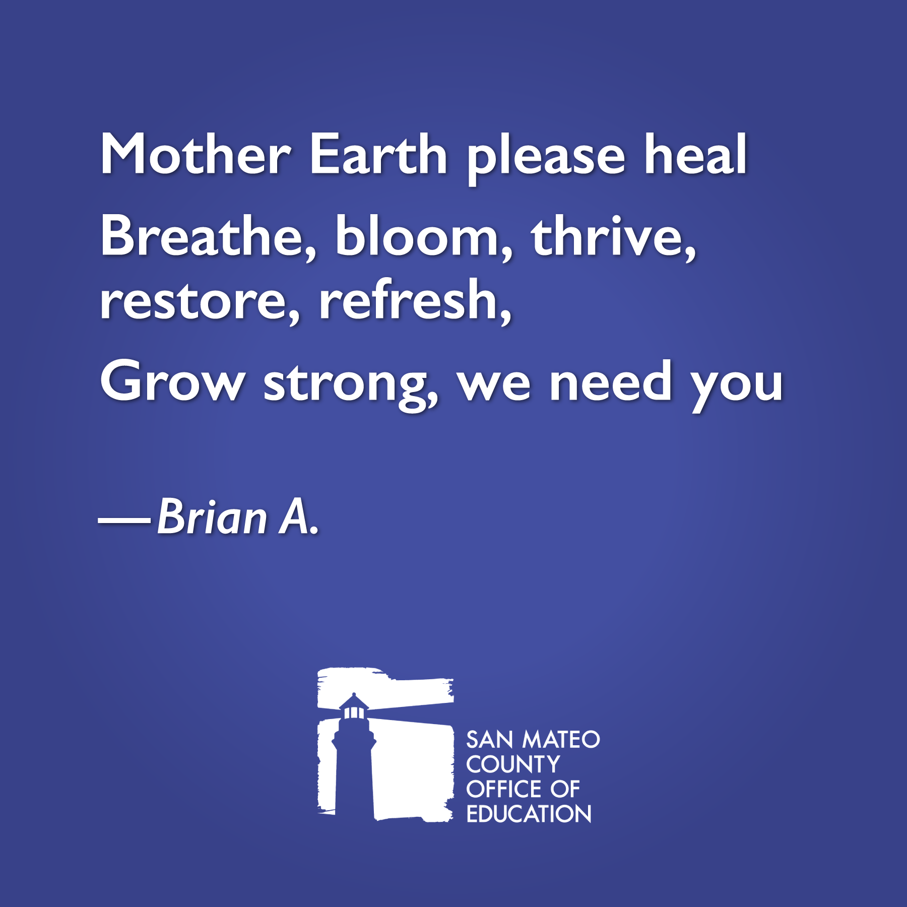 Mother Earth please heal Breathe, bloom, thrive, restore, refresh, Grow strong, we need you. Written by Brian A.